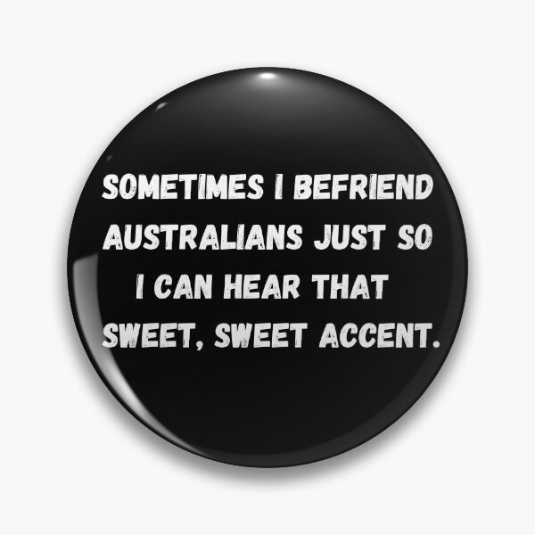 Item preview, Sometimes I befriend Australians just so I can hear that sweet, sweet accent. Funny Aussie accent quote. designed and sold by mind-illusions.
