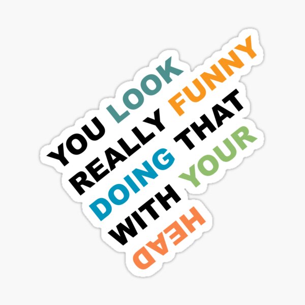 you-look-funny-doing-that-with-your-head-sticker-for-sale-by