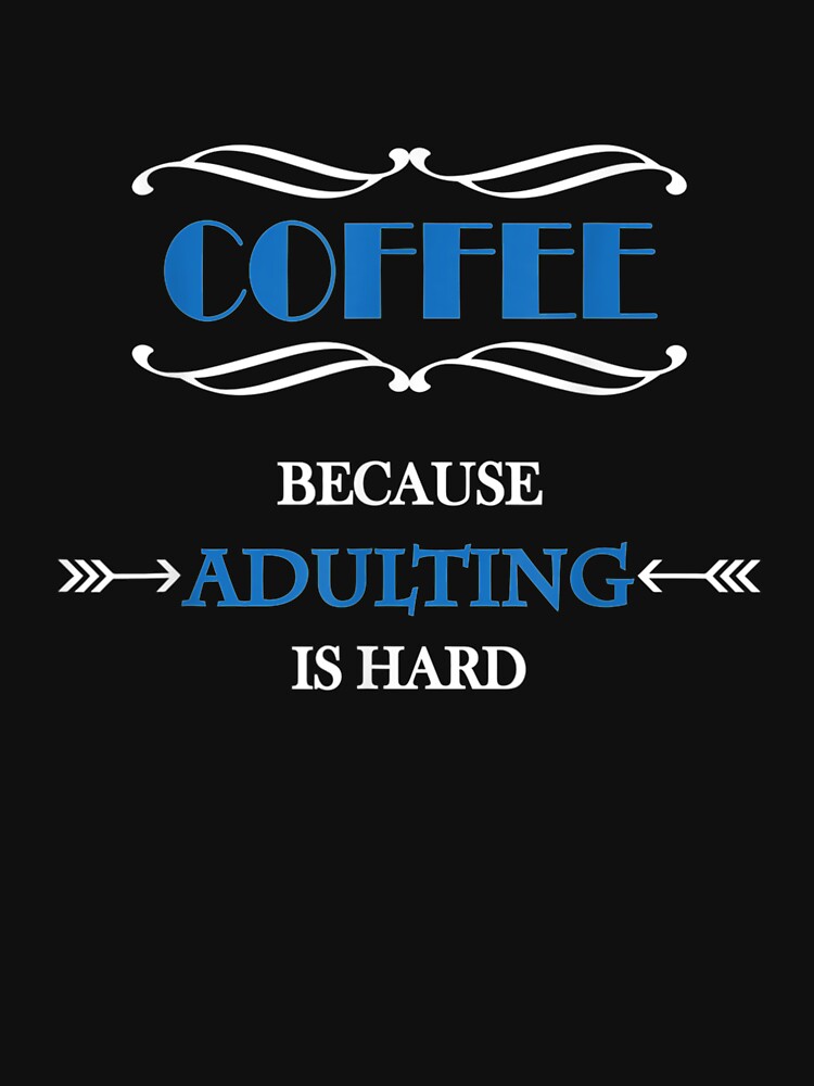 coffee because adulting is hard shirt