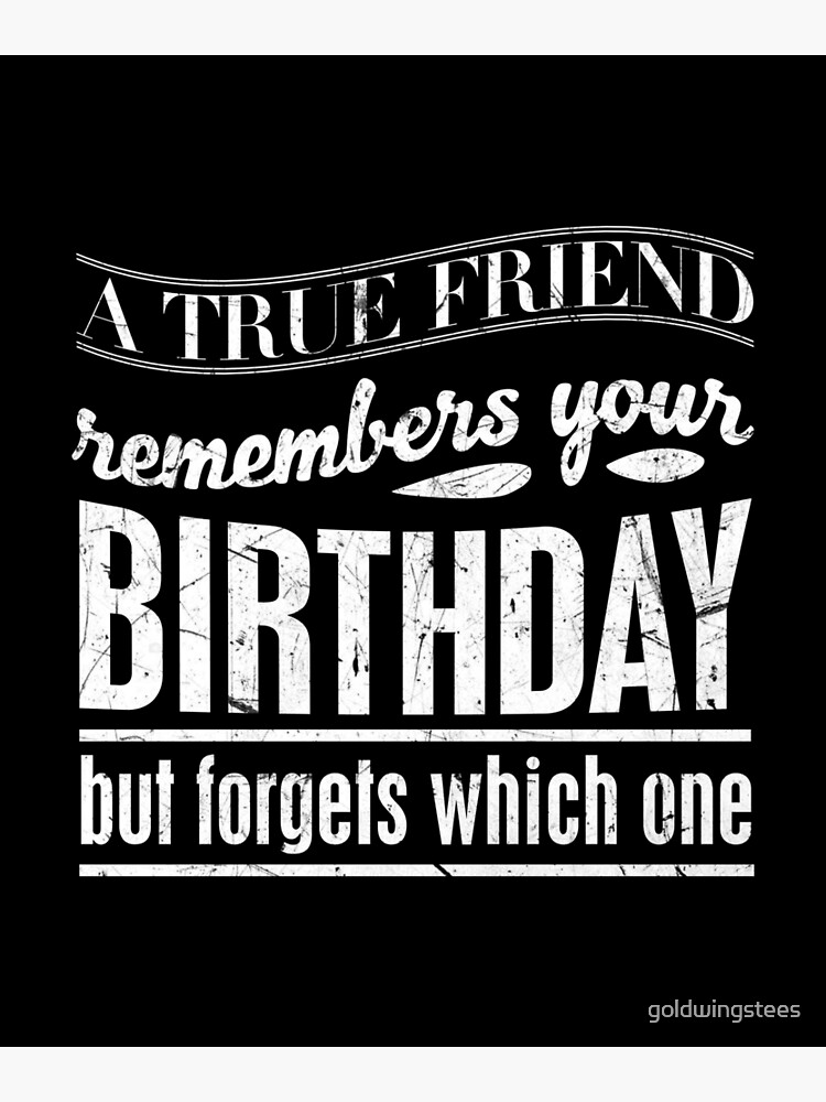 "A true friend remembers your birthday but which one." Poster