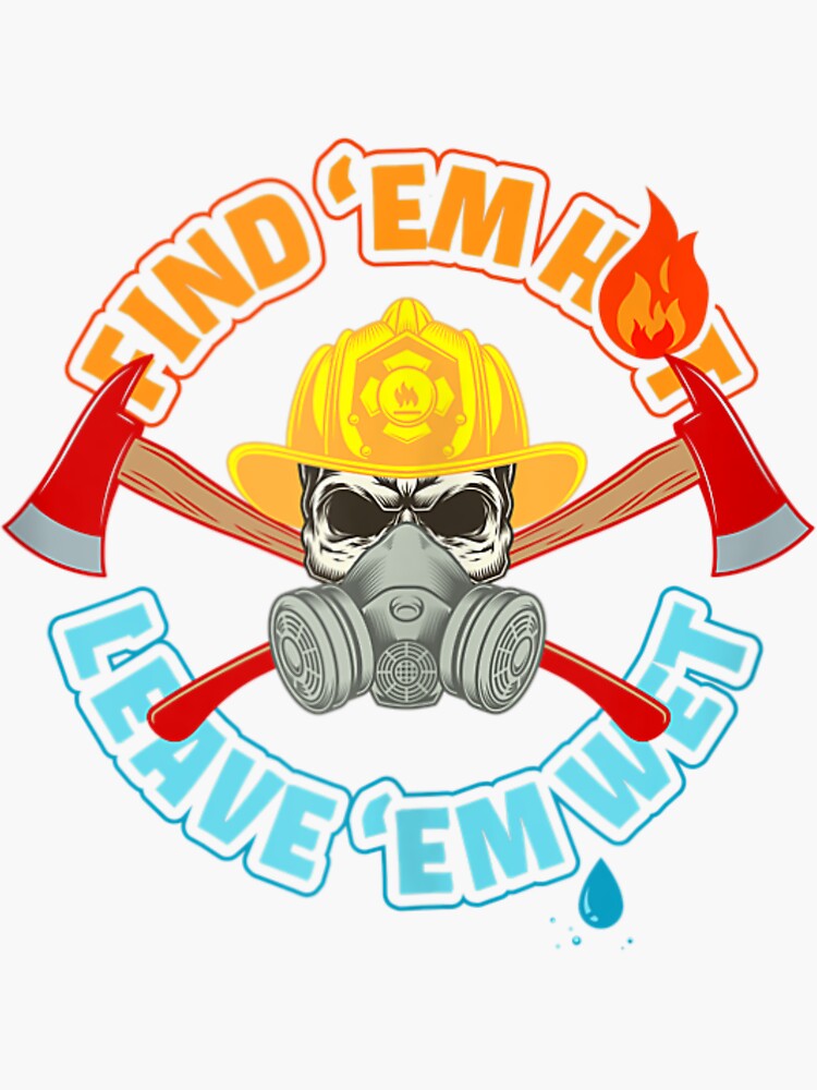 Find Em Hot Leave Em Wet Funny Firefighter Sticker For Sale By