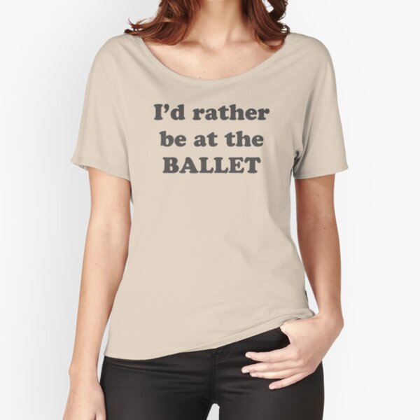 I'd Rather be at the Ballet Relaxed Fit T-Shirt