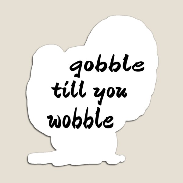 Item preview, GOBBLE TILL YOU WOBBLE. designed and sold by leicha.