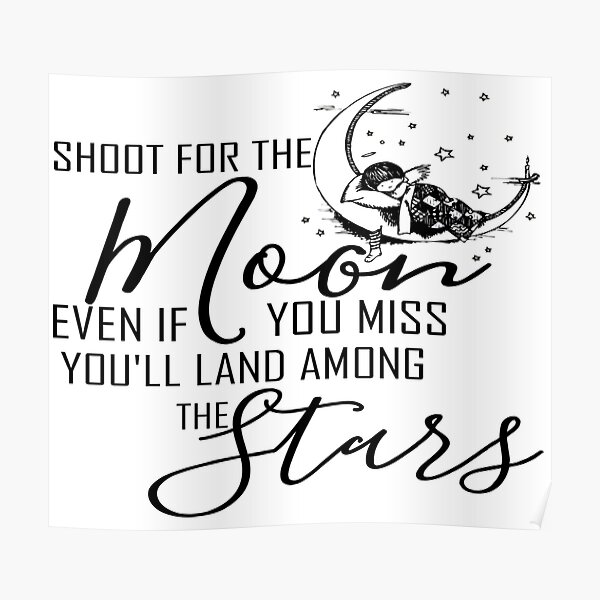 "Shoot for the moon even if you miss you'll land among the stars