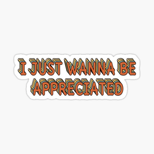 I Just Wanna Be Appreciated Gifts Merchandise Redbubble