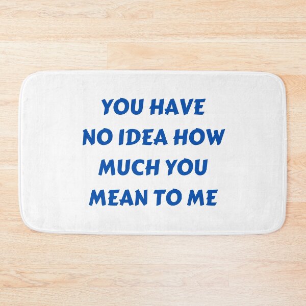 Item preview, You Have No Idea How Much You Mean To Me designed and sold by MohitJain1109.