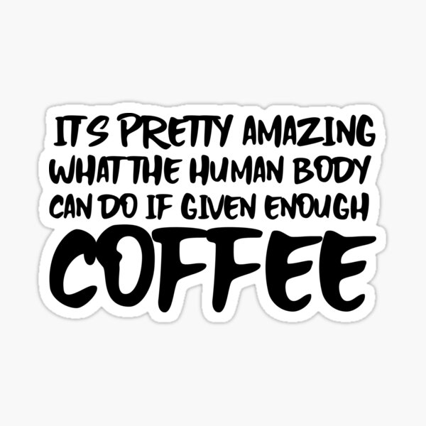 It's Pretty Amazing what the Human Body can do if Given Enough Coffee (Black on White) Sticker