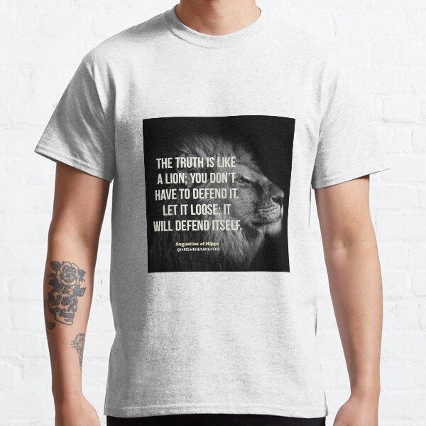 The truth is like a lion; you don’t have to defend it. Let it loose; it will defend itself. - Augustine of Hippo Classic T-Shirt