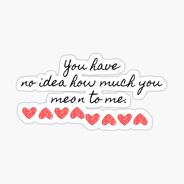 You Have No Idea How Much You Mean To Me T Sticker For Sale By Treasure Design Redbubble 1410