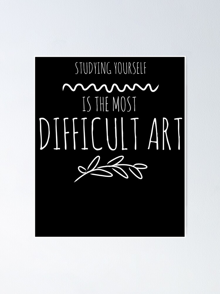 "Studying Yourself Is The Most Difficult Art" Poster for Sale by