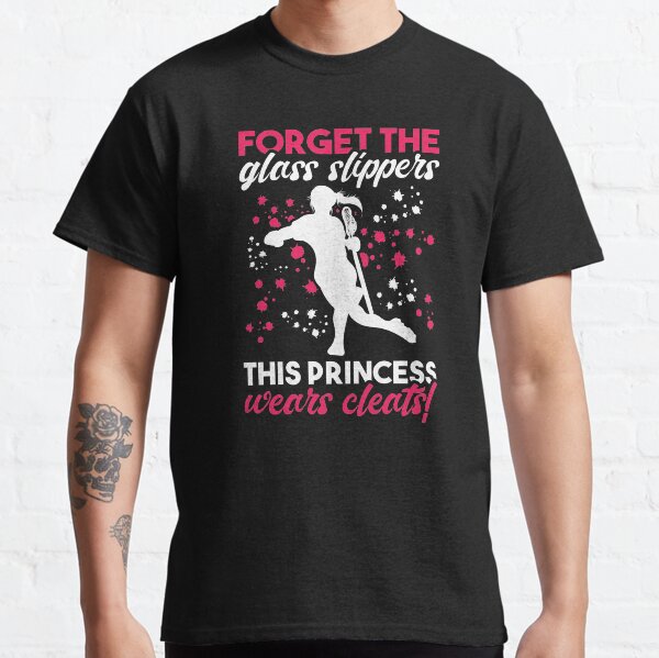 Forget The Glass Slippers Princess Wears Cleats Lacrosse Sport Team Laxer Players Coach Balls Field Lacrosse Tee Classic T-Shirt