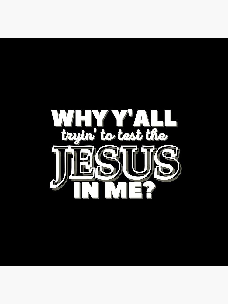 Why Y'all Tryin' to Test the Jesus in Me? by kgerstorff