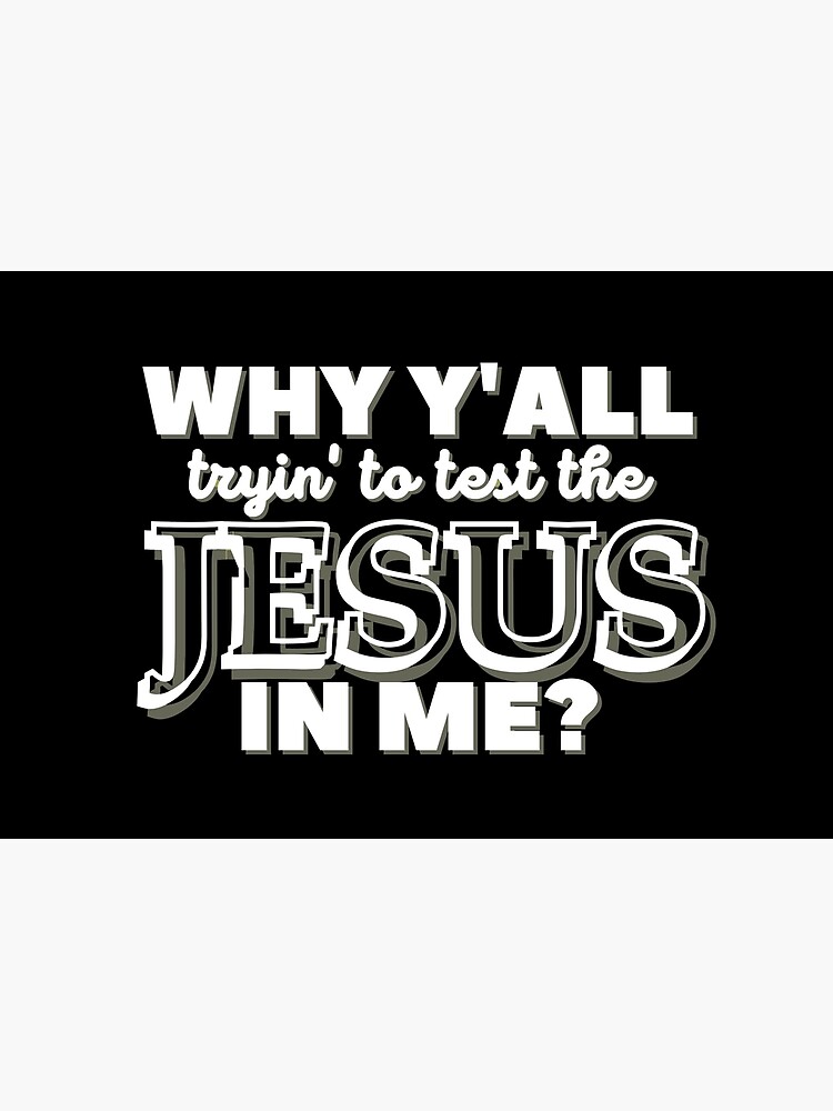 Why Y'all Tryin' to Test the Jesus in Me? by kgerstorff