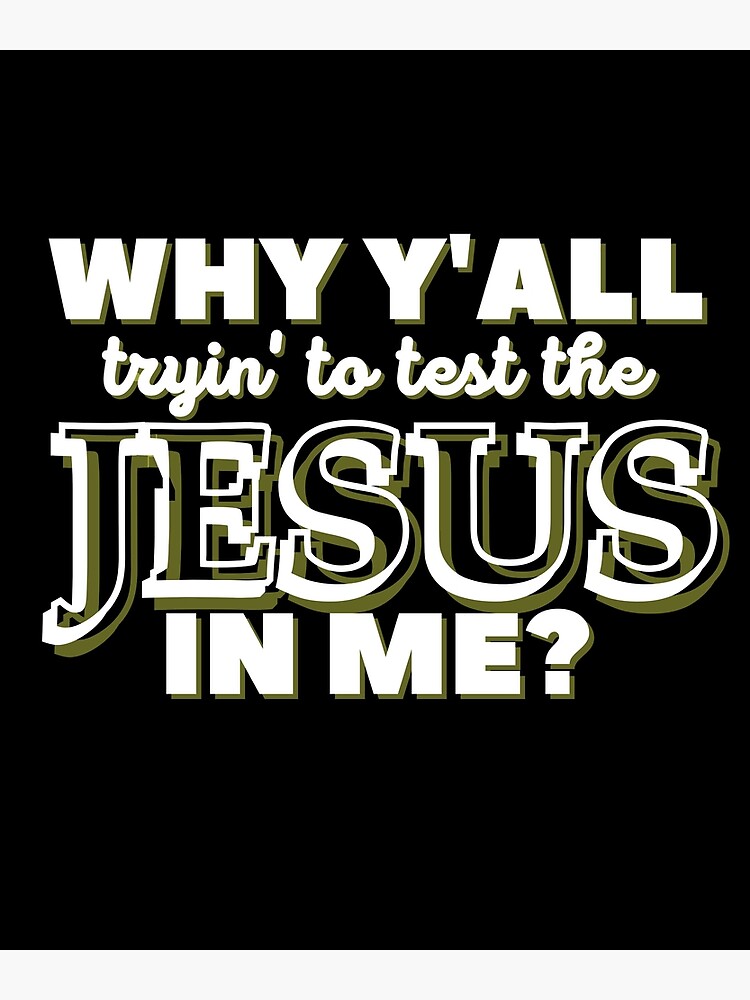 Why Y'all Tryin' to Test the Jesus in Me? by kgerstorff