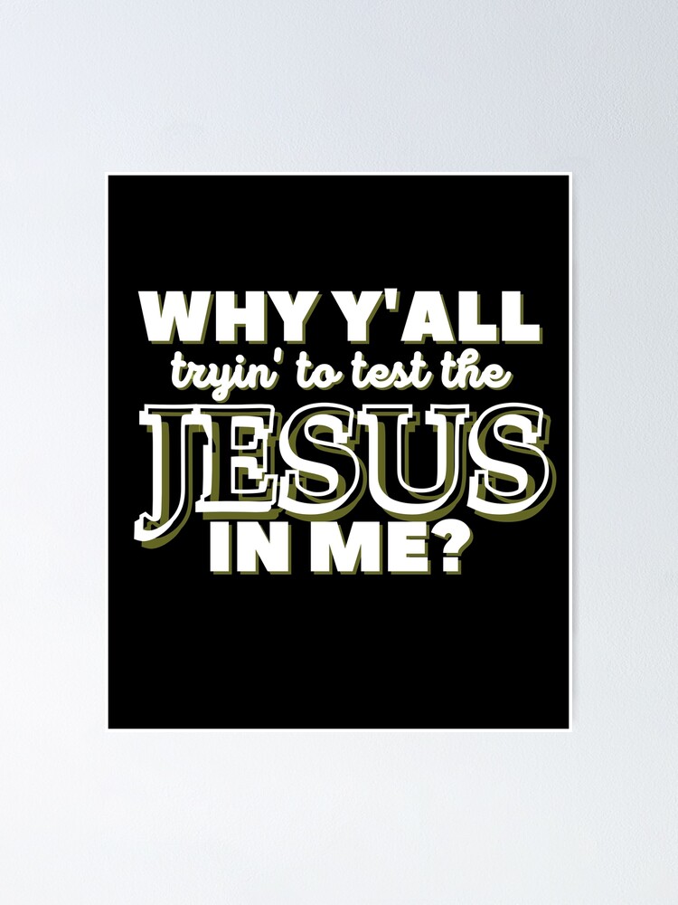 Alternate view of Why Y'all Tryin' to Test the Jesus in Me? Poster