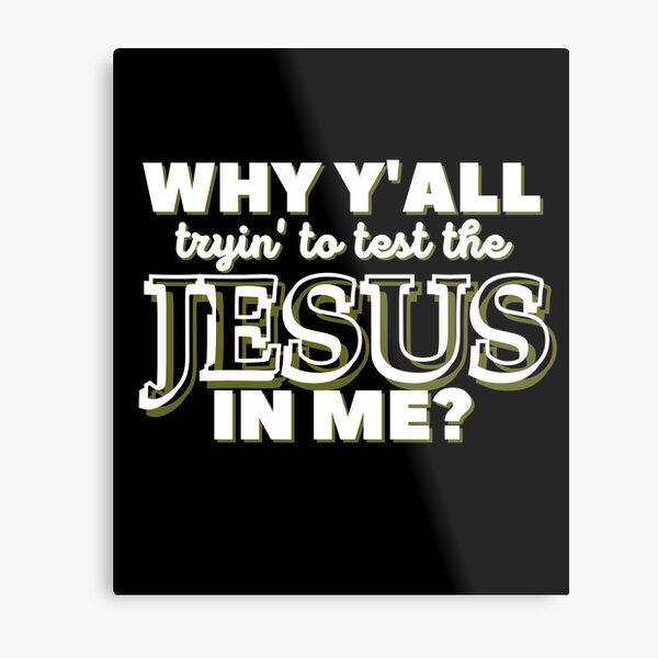 Why Y'all Tryin' to Test the Jesus in Me? Metal Print