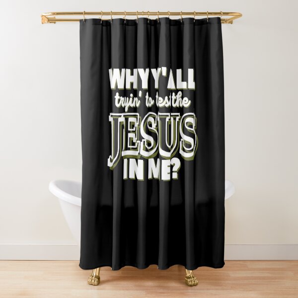Why Y'all Tryin' to Test the Jesus in Me? Shower Curtain