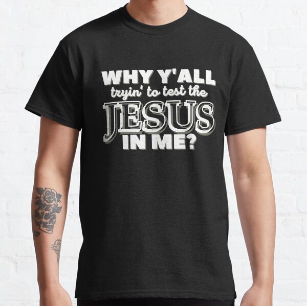 Why Y'all Tryin' to Test the Jesus in Me? Classic T-Shirt