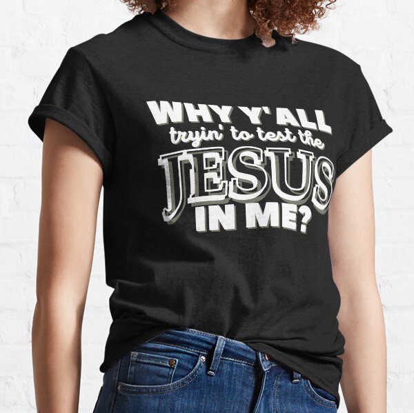 Why Y'all Tryin' to Test the Jesus in Me? Classic T-Shirt