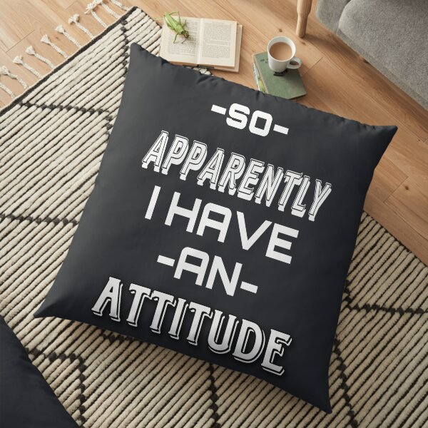 SO APPARENTLY I HAVE AN ATTITUDE FUNNY t-shirts Floor Pillow