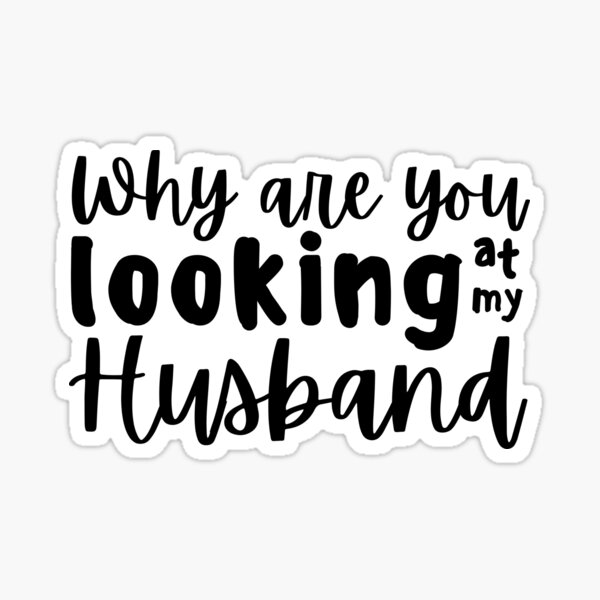 why-are-you-looking-at-my-husband-dark-sticker-for-sale-by-tomsnel