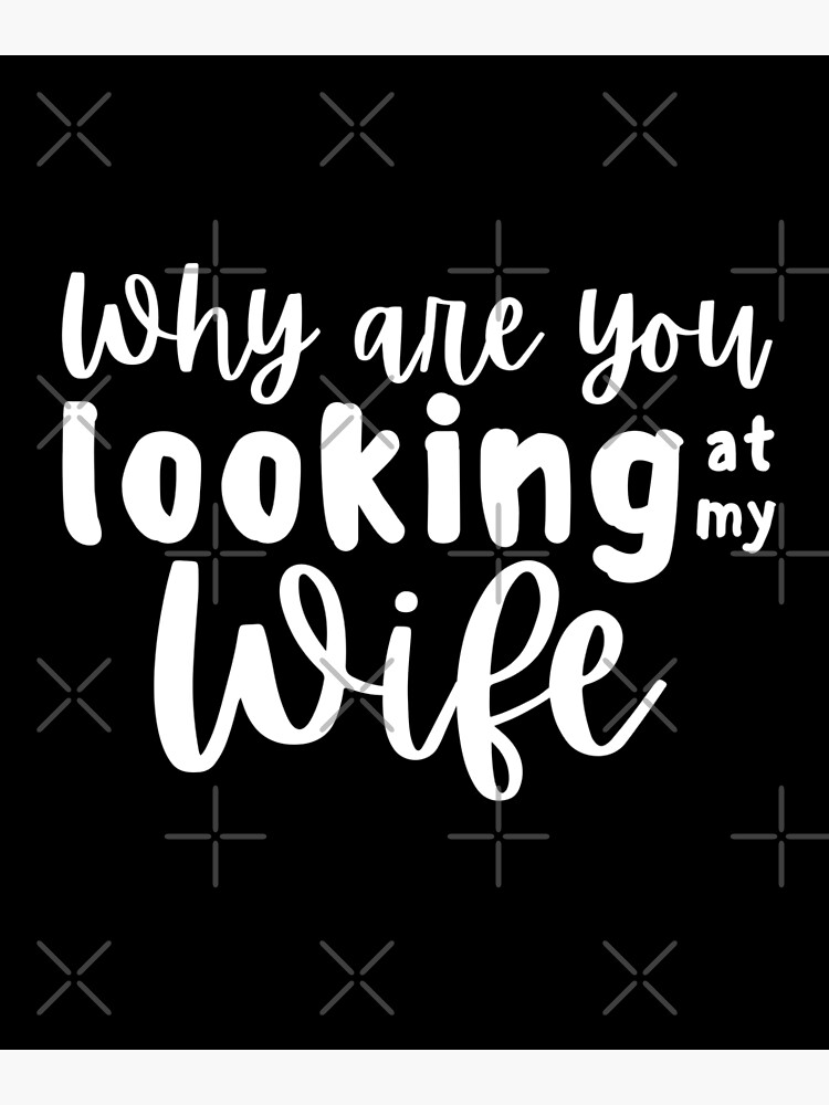 "Why Are You Looking At My Wife Bright" Poster by tomsnel Redbub photo
