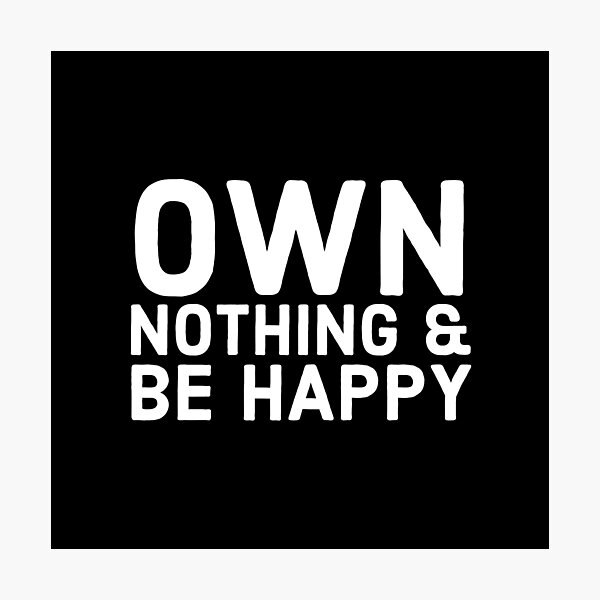 Own Nothing & Be Happy Photographic Print