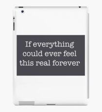 If everything could ever feel this real forever iPad Case/Skin