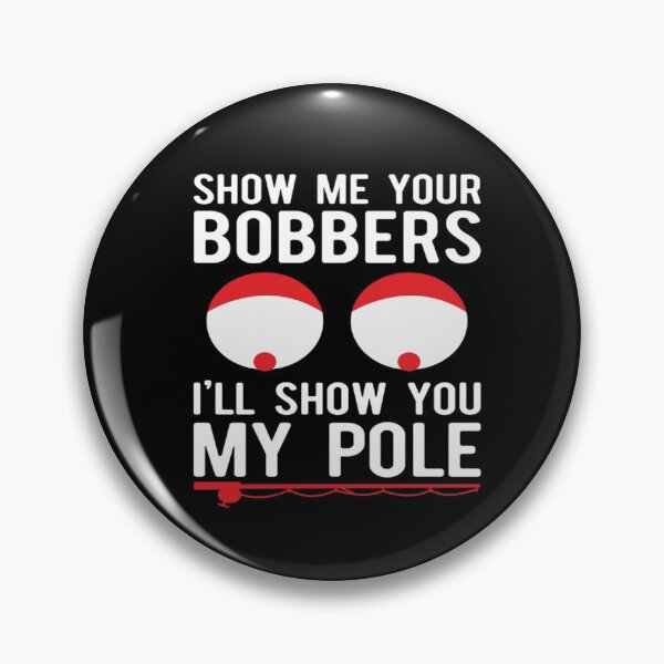 Item preview, Fishing fisherman Show me your bobbers ill show you my pole fishing pole designed and sold by Dream Imagine Create ..