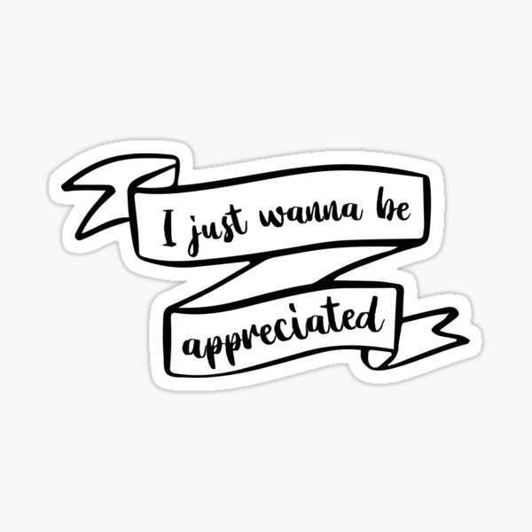 I Just Wanna Be Appreciated Gifts Merchandise Redbubble