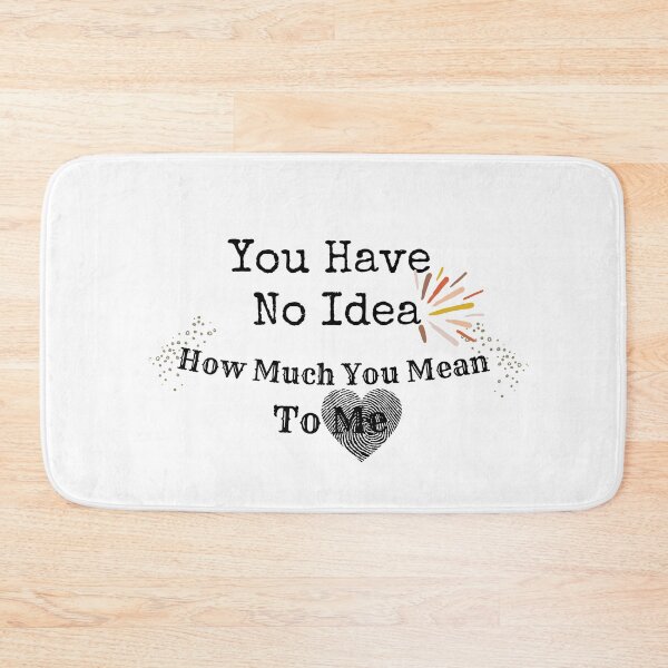 Item preview, You Have No Idea How Much You Mean To Me designed and sold by The Full Cart.