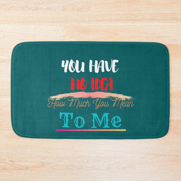 Item preview, You Have No Idea How Much You Mean To Me designed and sold by The Full Cart.