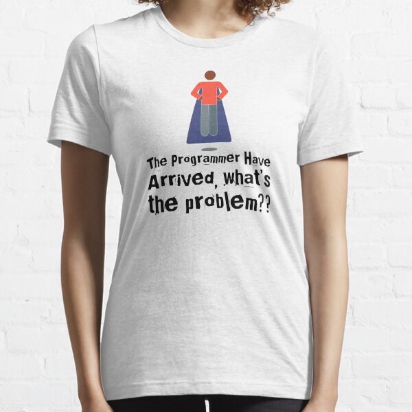 The Programmer Have Arrived, What's The Problem? (color black) Essential T-Shirt