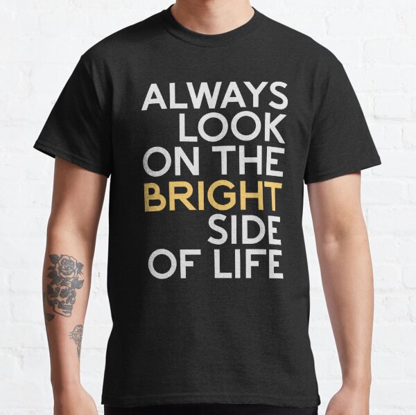 Always Look On The Bright Side Of Life T Shirts Redbubble