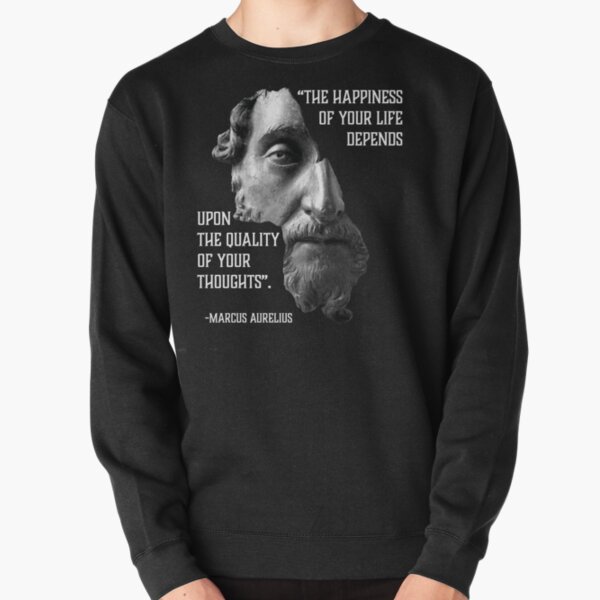 Marcus Aurelius he happiness of your life depends upon the quality of your thoughts. Stoicism Quote. Stoic Meditations Pullover Sweatshirt