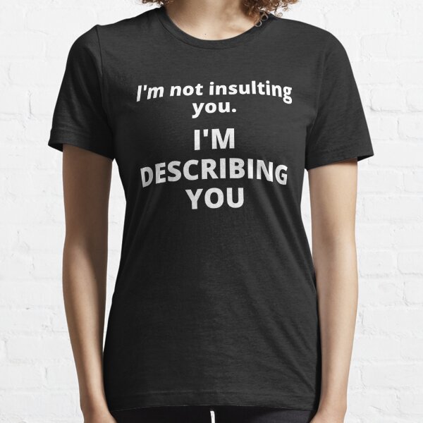 I'm Not Insulting You I'm Describing You - Witty Tops