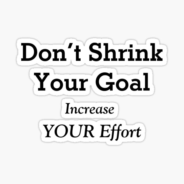 don-t-shrink-your-goal-increase-your-effort-sticker-for-sale-by-ali