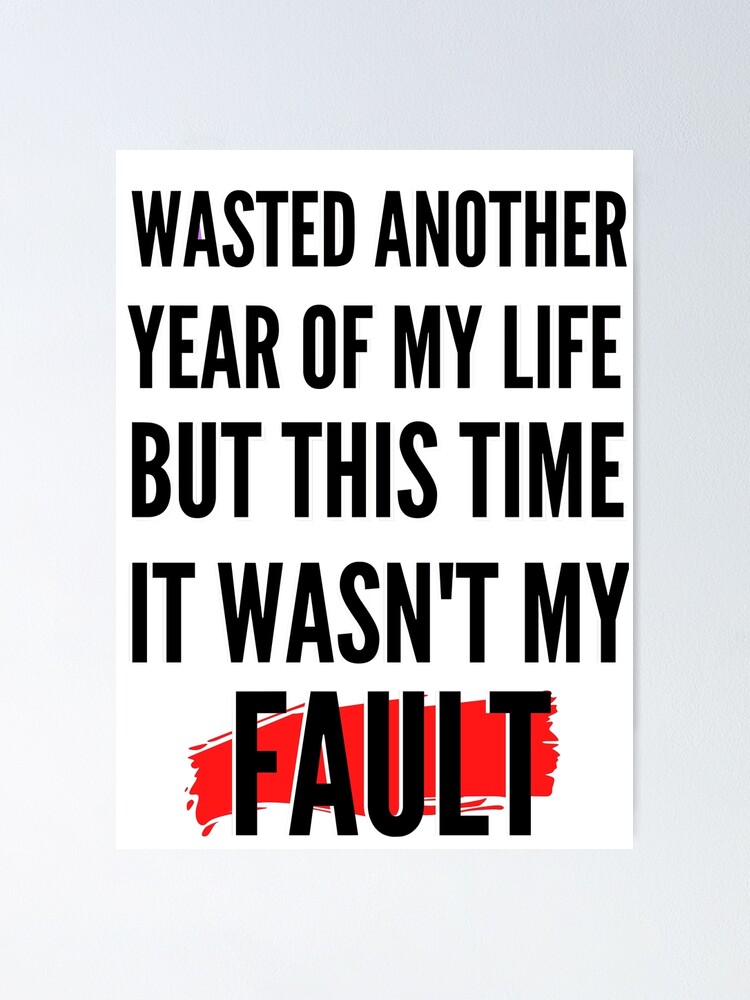 Meme Funny Shirt Design Wasted Another Year Of My Life Poster By Teensarts Redbubble