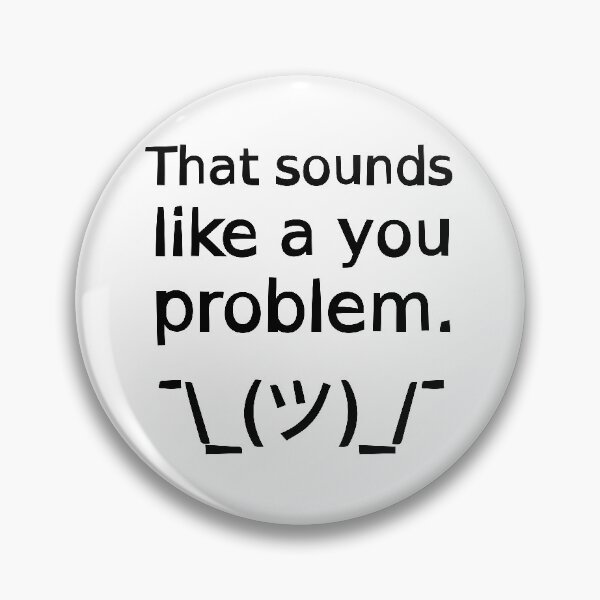 Item preview, That Sounds Like a You Problem ¯\_(ツ)_/¯ designed and sold by SarcasticWords.