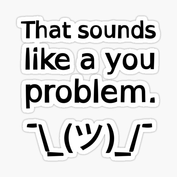Item preview, That Sounds Like a You Problem ¯\_(ツ)_/¯ designed and sold by SarcasticWords.