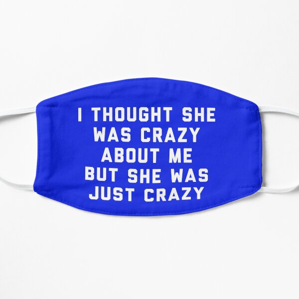 I thought she was crazy about me but she was just crazy Flat Mask