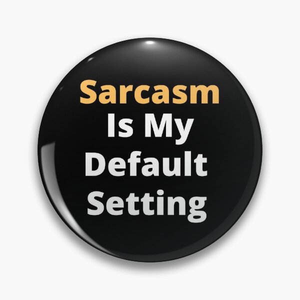 Sarcasm is my default setting. Pin