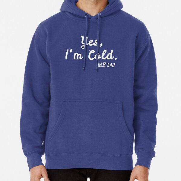 yes I'm cold me 24:7 Pullover Hoodie