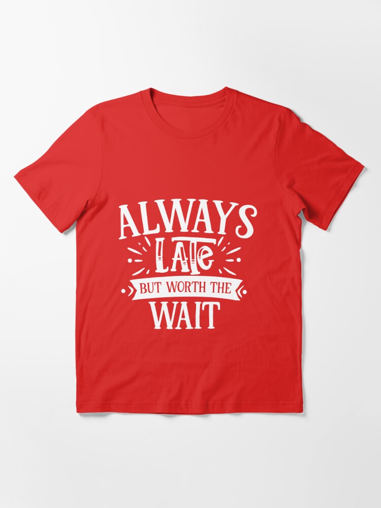 Funny Quote Always Late But Worth The Wait T Shirt For Sale By