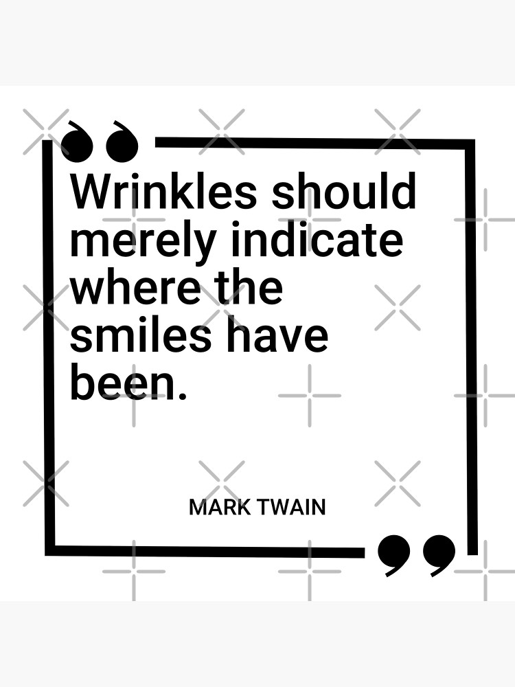 Mark Twain - Wrinkles should merely indicate where smiles