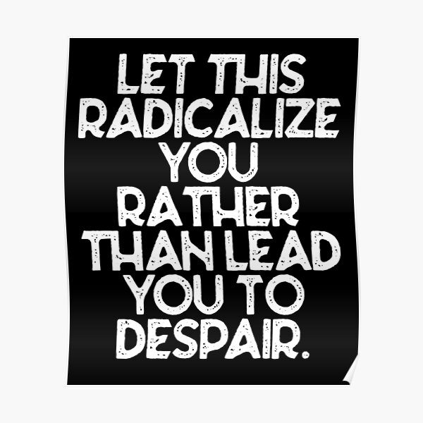 Let this radicalize you rather than lead you to despair Poster