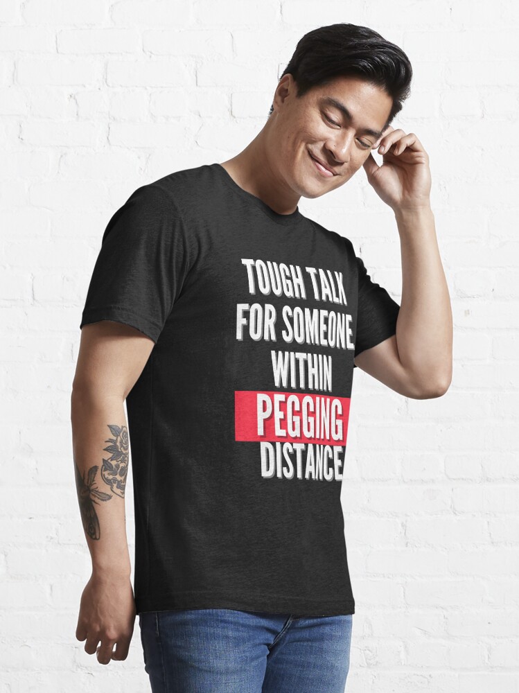 Tough talk for someone within pegging distance | Essential T-Shirt