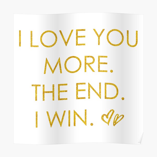 I Love You More The End I Win Love Quote Poster By Mmxx11 Redbubble
