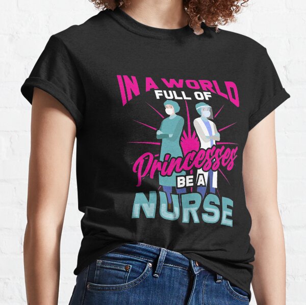 In A World Full Of Princesses Be A Nurse Classic T-Shirt