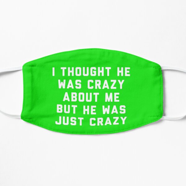 I thought he was crazy about me but he was just crazy Flat Mask